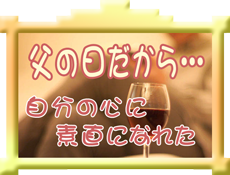 タイトル 父の日だから 自分の心に素直になれた